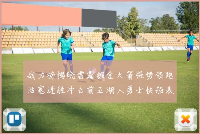战力榜揭晓雷霆掘金火箭强势领跑活塞连胜冲击前五湖人勇士快船表现不佳
