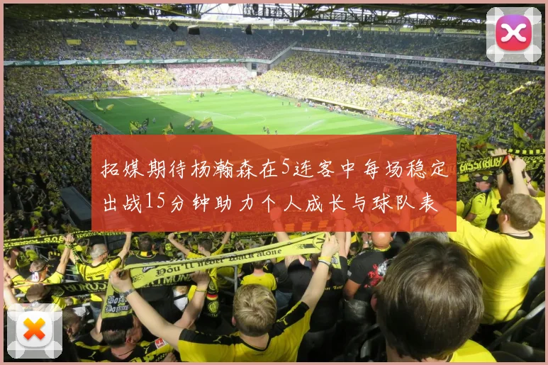 拓媒期待杨瀚森在5连客中每场稳定出战15分钟助力个人成长与球队表现