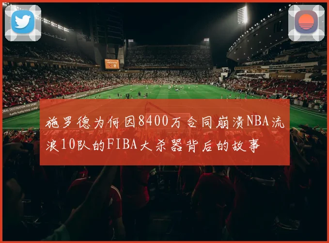 施罗德为何因8400万合同崩溃NBA流浪10队的FIBA大杀器背后的故事