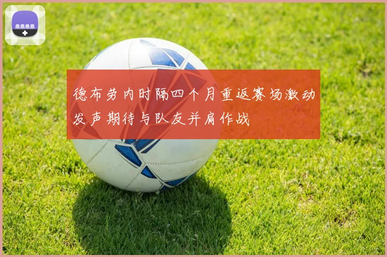 德布劳内时隔四个月重返赛场激动发声期待与队友并肩作战