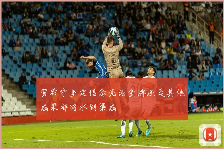 贺希宁坚定信念无论金牌还是其他成果都将水到渠成