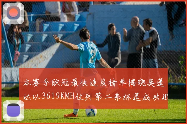 本赛季欧冠最快速度榜单揭晓奥蓬达以3619KMH位列第二弗林蓬成功进军前十