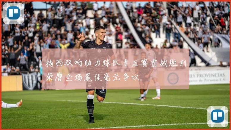 梅西双响助力球队季后赛首战胜利荣膺全场最佳毫无争议