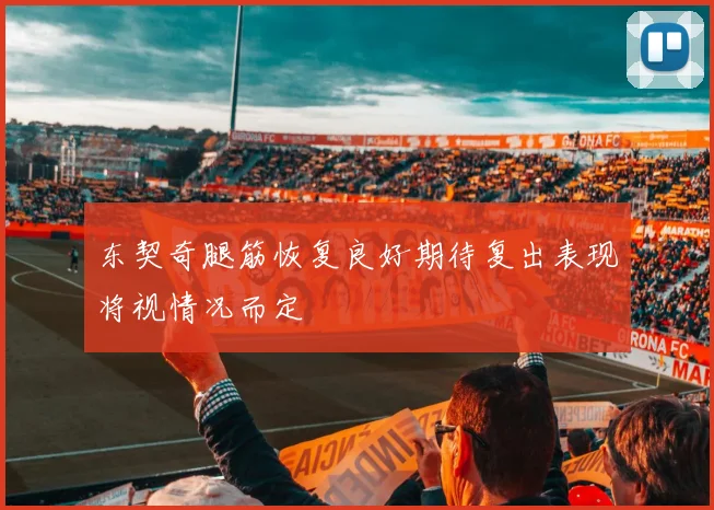 东契奇腿筋恢复良好期待复出表现将视情况而定