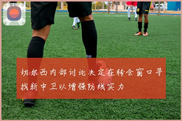 切尔西内部讨论决定在转会窗口寻找新中卫以增强防线实力